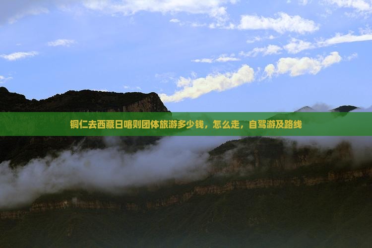 铜仁去西藏日喀则团体旅游