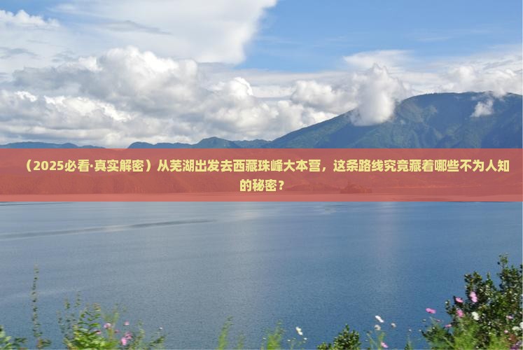 芜湖到西藏珠峰大本营必去地