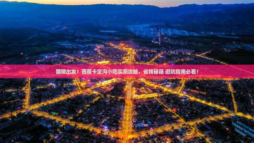 醴陵到西藏卡定沟旅游小吃 醴陵到西藏卡定沟旅游小吃