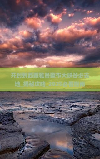 开封到西藏雅鲁藏布大峡谷必去地