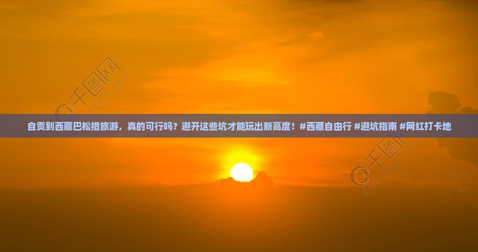 自贡到西藏巴松措旅游