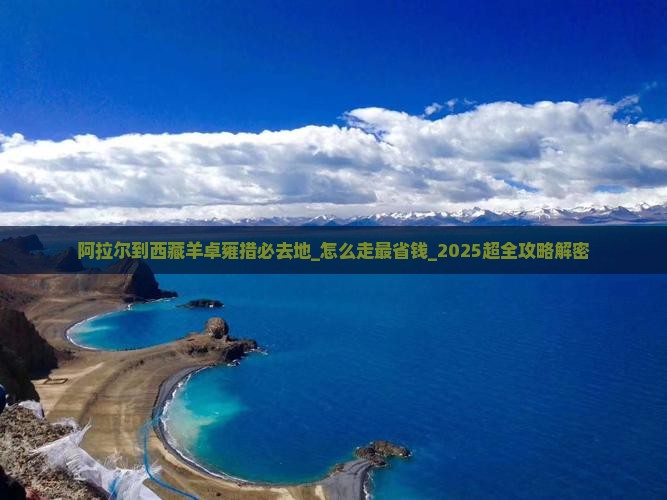 阿拉尔到西藏羊卓雍措必去地