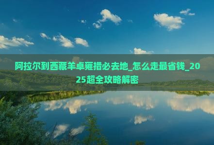 阿拉尔到西藏羊卓雍措必去地