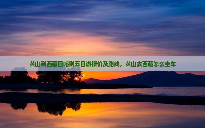 黄山到西藏日喀则五日游