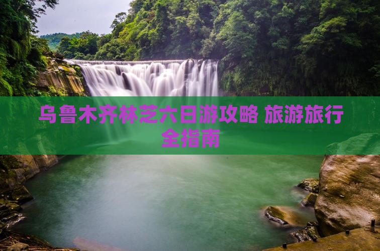 乌鲁木齐去西藏林芝六日游