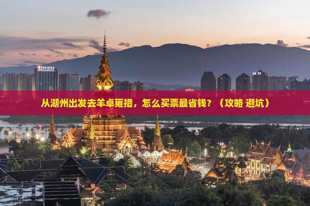 湖州到西藏羊卓雍措门票 湖州到西藏羊卓雍措门票