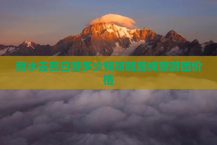 丽水去四日游多少钱攻略路线旅游团价格