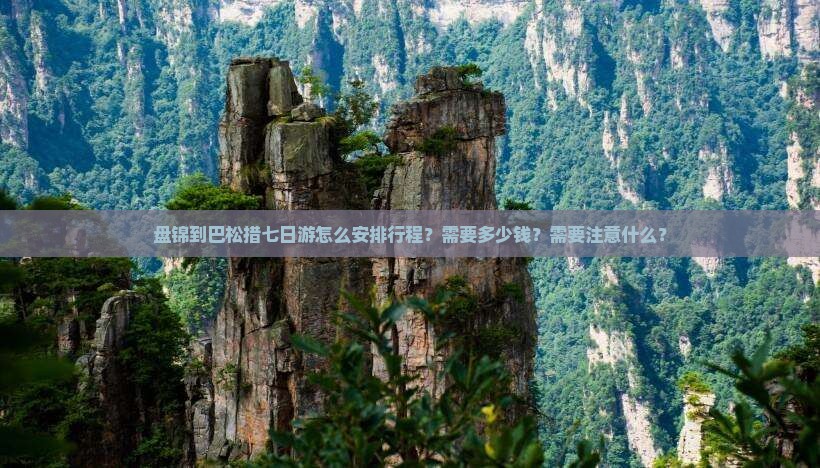 盘锦到巴松措七日游怎么安排行程？需要多少钱？需要注意什么？