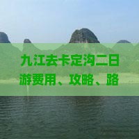 九江去卡定沟二日游费用、攻略、路线及自驾游俱乐部