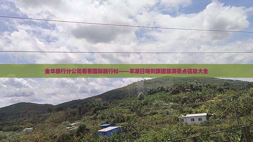 金华旅行分公司看看国际旅行社——羊湖日喀则跟团旅游景点信息大全