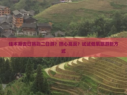 佳木斯去日喀则二日游？担心高反？试试低氧旅游新方式