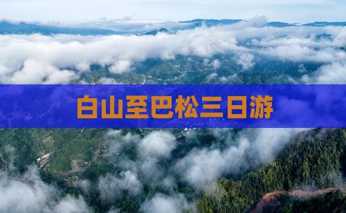 白山至巴松三日游