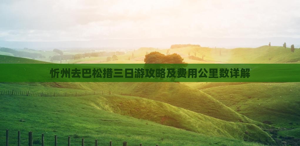 忻州去巴松措三日游攻略及费用公里数详解