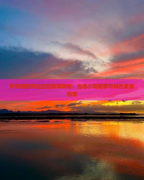 黔东南至布达拉宫旅游攻略：当地小吃推荐与特色美食指南