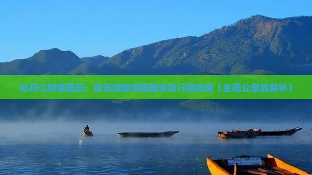 牡丹江到哪里玩：自驾游旅游团路线及行程指南（全程公里数解析）