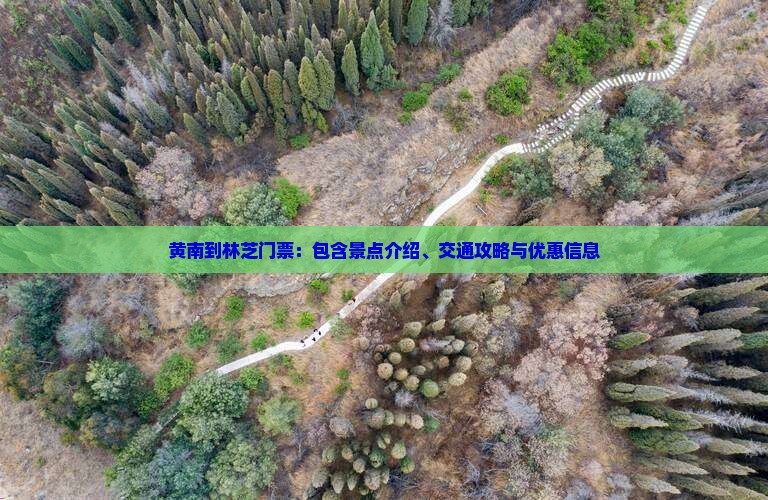 黄南到林芝门票：包含景点介绍、交通攻略与优惠信息