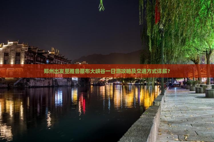 郑州出发至雅鲁藏布大峡谷一日游攻略及交通方式详解？