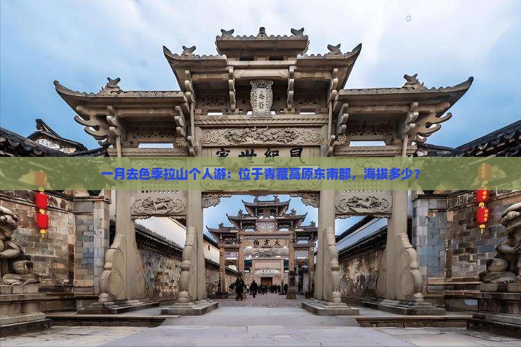 一月去色季拉山个人游：位于青藏高原东南部，海拔多少？