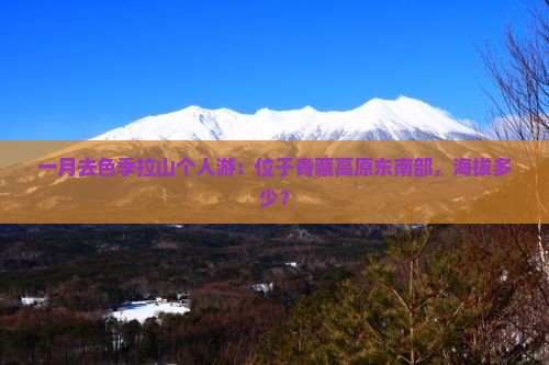 一月去色季拉山个人游：位于青藏高原东南部，海拔多少？