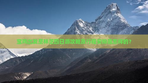 宝鸡出发至林芝四日游攻略及行程安排是怎样的？