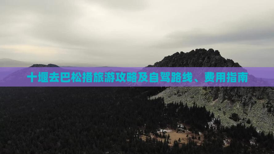 十堰去巴松措旅游攻略及自驾路线、费用指南