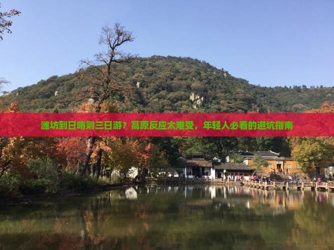 潍坊到日喀则三日游？高原反应太难受，年轻人必看的避坑指南