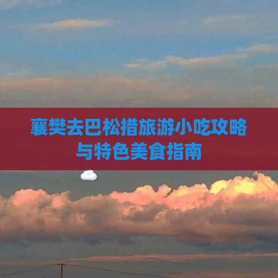 襄樊去巴松措旅游小吃攻略与特色美食指南