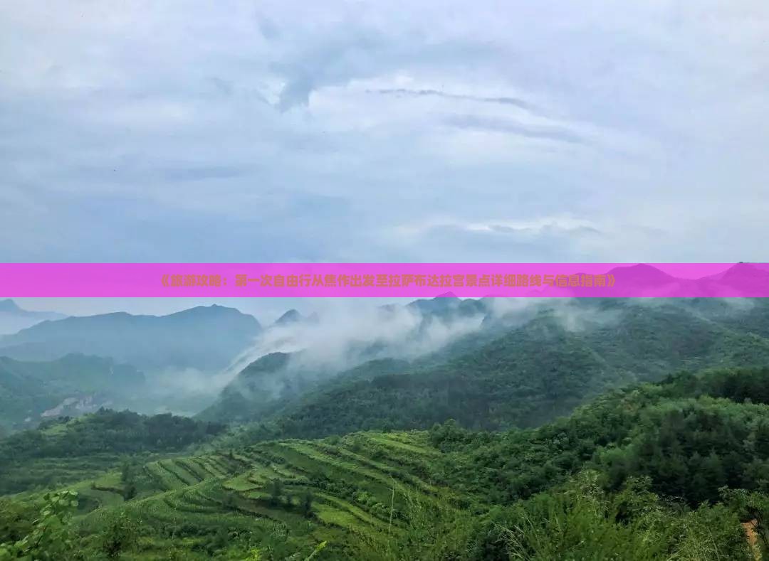 《旅游攻略：第一次自由行从焦作出发至拉萨布达拉宫景点详细路线与信息指南》