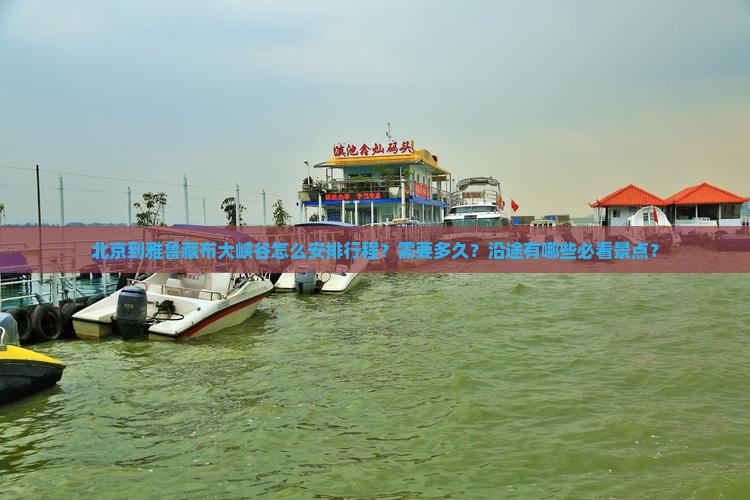 北京到雅鲁藏布大峡谷怎么安排行程？需要多久？沿途有哪些必看景点？