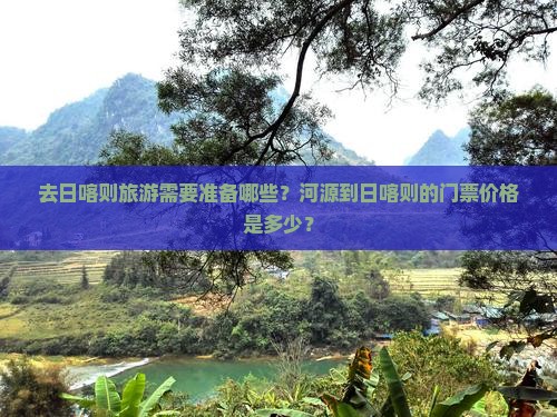 去日喀则旅游需要准备哪些？河源到日喀则的门票价格是多少？