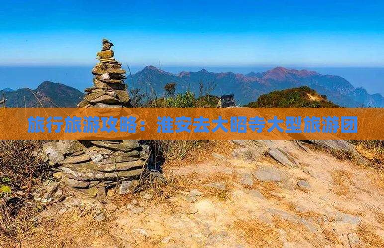 旅行旅游攻略：淮安去大昭寺大型旅游团