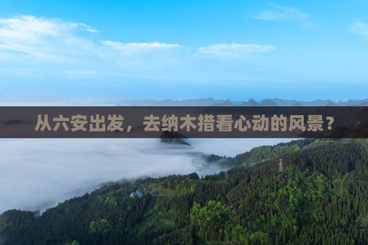 从六安出发，去纳木措看心动的风景？