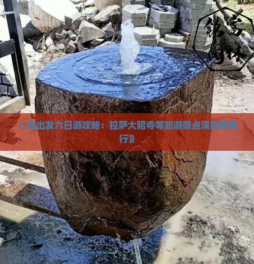 ∠充出发六日游攻略：拉萨大昭寺等旅游景点深度看看行》