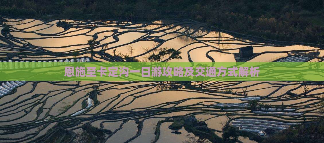 恩施至卡定沟一日游攻略及交通方式解析
