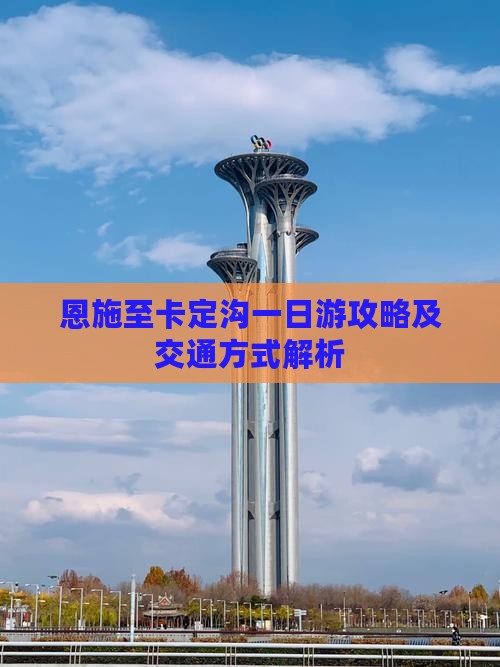 恩施至卡定沟一日游攻略及交通方式解析