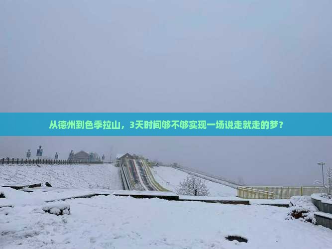 从德州到色季拉山，3天时间够不够实现一场说走就走的梦？