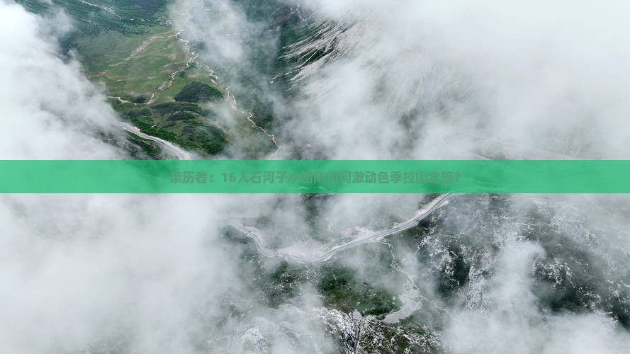 亲历者：16人石河子小团队如何激动色季拉山之旅？