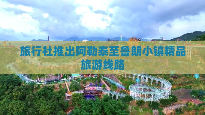 旅行社推出阿勒泰至鲁朗小镇精品旅游线路
