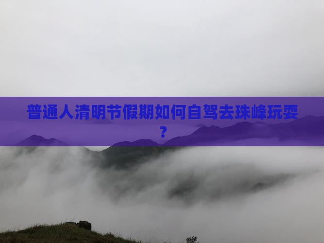 普通人清明节假期如何自驾去珠峰玩耍？