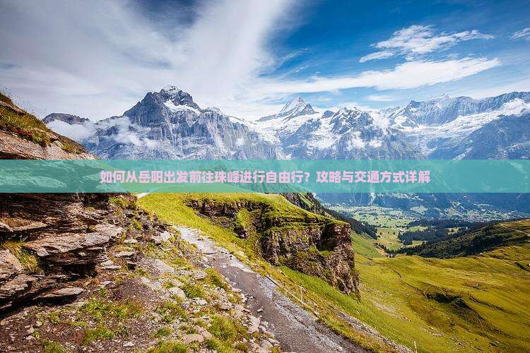 如何从岳阳出发前往珠峰进行自由行？攻略与交通方式详解