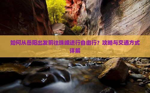 如何从岳阳出发前往珠峰进行自由行？攻略与交通方式详解