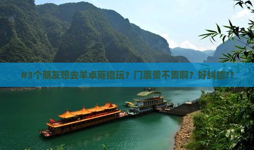 #3个朋友想去羊卓雍措玩？门票贵不贵啊？好纠结??