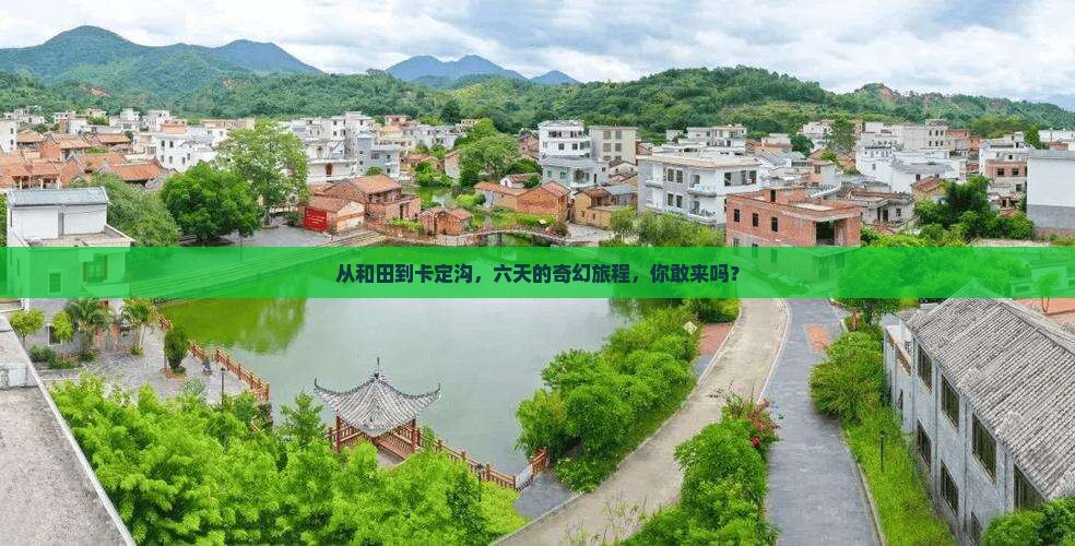从和田到卡定沟，六天的奇幻旅程，你敢来吗？
