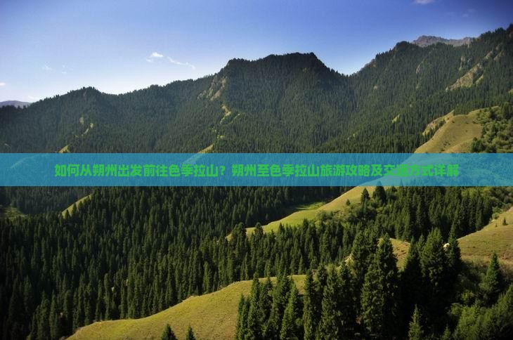 如何从朔州出发前往色季拉山？朔州至色季拉山旅游攻略及交通方式详解