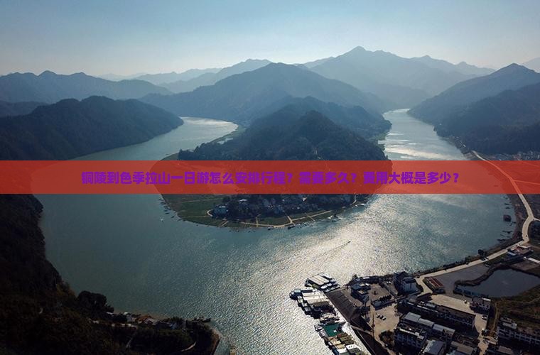 铜陵到色季拉山一日游怎么安排行程？需要多久？费用大概是多少？