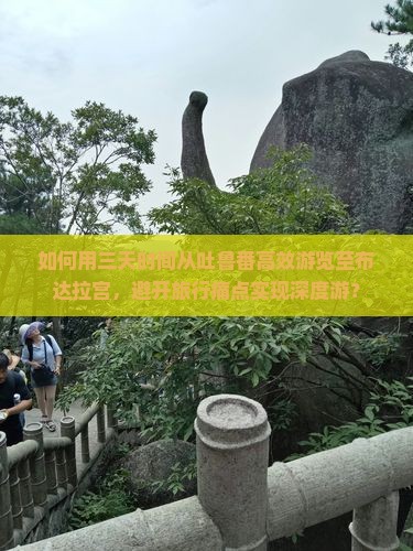 如何用三天时间从吐鲁番高效游览至布达拉宫，避开旅行痛点实现深度游？