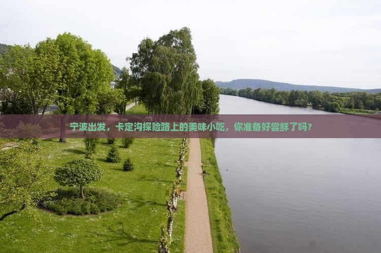 宁波出发，卡定沟探险路上的美味小吃，你准备好尝鲜了吗？