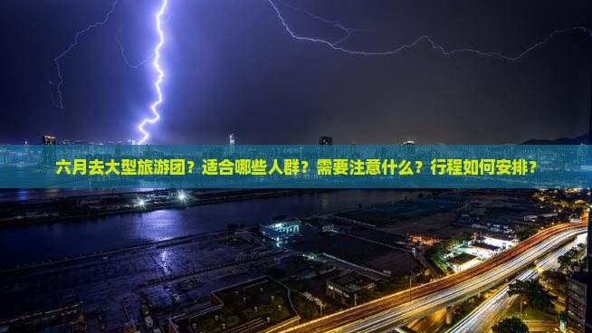六月去大型旅游团？适合哪些人群？需要注意什么？行程如何安排？