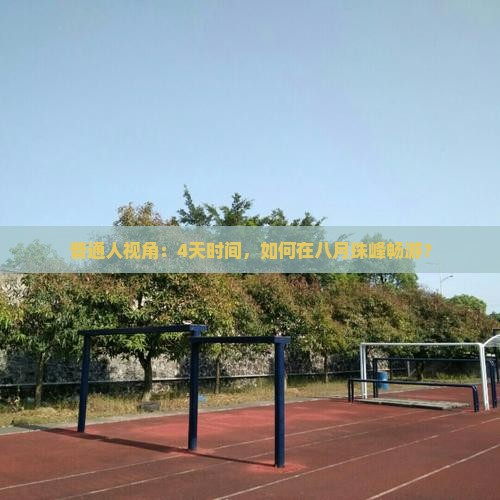 普通人视角：4天时间，如何在八月珠峰畅游？