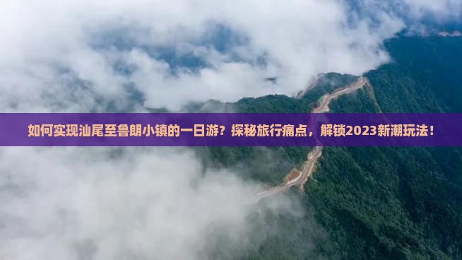 如何实现汕尾至鲁朗小镇的一日游？探秘旅行痛点，解锁2023新潮玩法！